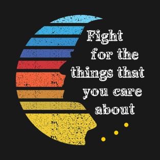 Fight for the things that you care about T-Shirt