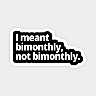 I meant bimonthly, not bimonthly. Magnet