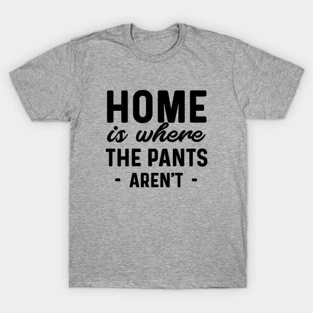 Discover Home is Where the Pants Aren't - Home - T-Shirt