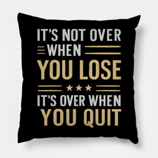 It's not over when you lose it's over when you quit Pillow