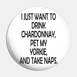 I Just Want To Drink Chardonnay, Pet My Yorkie,And Take Naps Pin