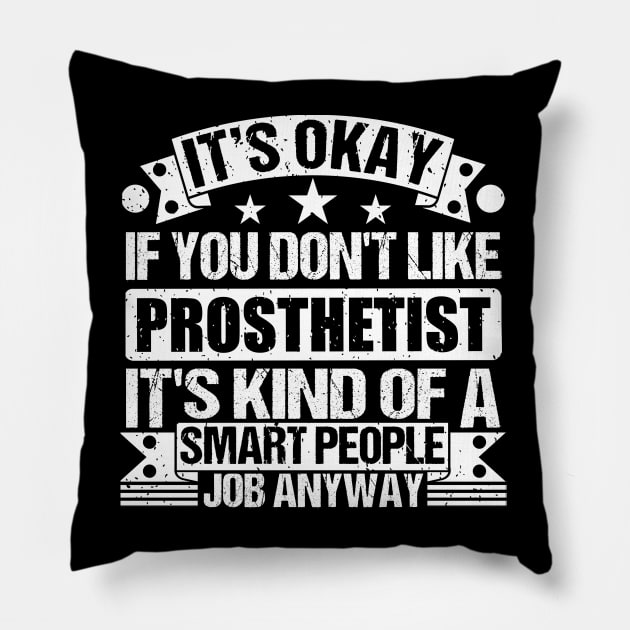 Prosthetist lover It's Okay If You Don't Like Prosthetist It's Kind Of A Smart People job Anyway Pillow by Benzii-shop 