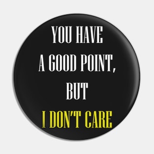 You have a good point but I don't care Pin