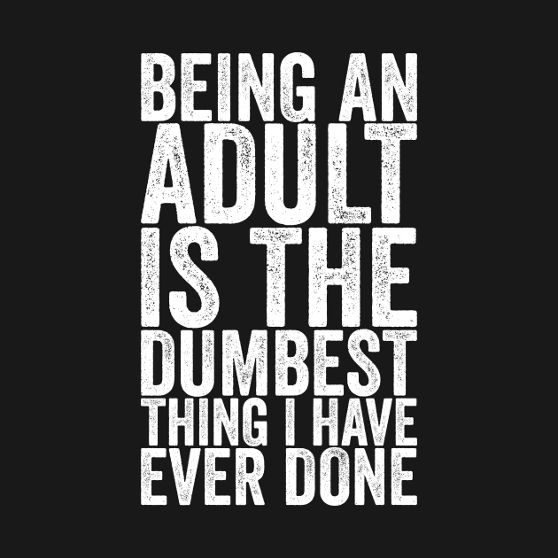 Discover Being An Adult Is The Dumbest Thing I Have Ever Done - Funny Quotes - T-Shirt