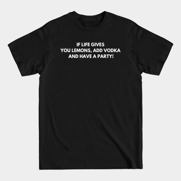 Disover If life gives you lemons, add vodka and have a party! - Funny Jokes - T-Shirt