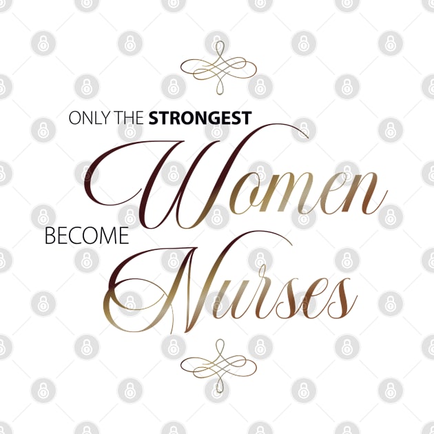 Only The Strongest Women Become Nurses by teesinc