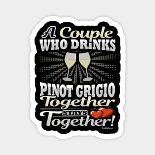 A Couple Who Drinks Pinot Grigio Together Stays Together Magnet