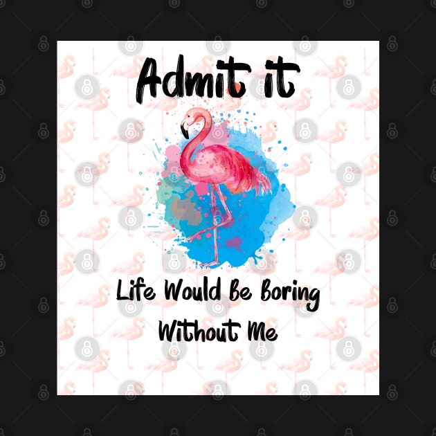 Flamingo Admit It Life Would Be Boring Without Me by Synithia Vanetta Williams