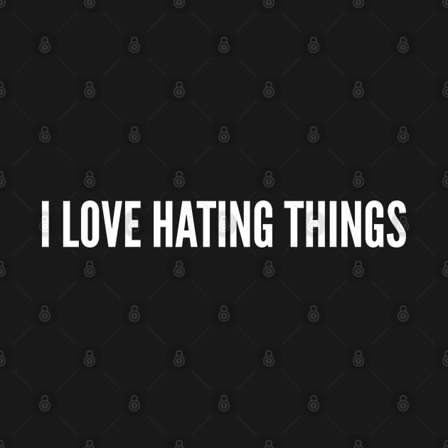 I Love Hating Things - Funny Slogan Statement Logo by sillyslogans