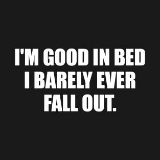 I'm good in bed, i barely ever fall out T-Shirt
