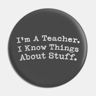 I'm A Teacher. I Know Things About Stuff. Pin