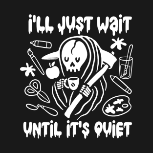 Art Teacher's Reaper I'll Just Wait Until It's Quiet T-Shirt