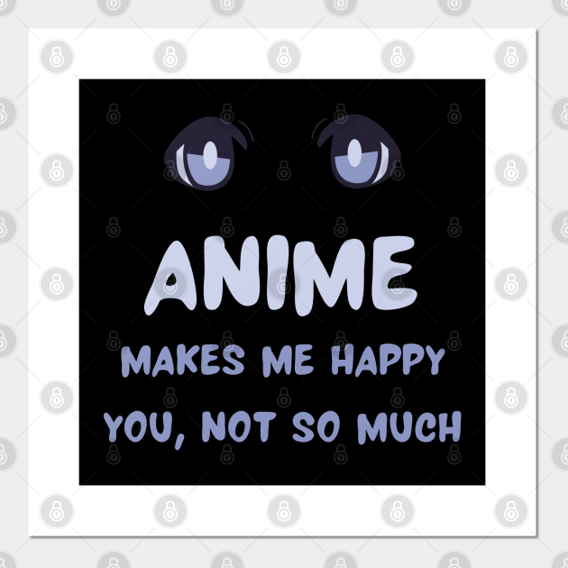 Anime Makes Me Happy You Not So Much gift Funny Anime Lover - Anime - Posters and Art Prints | TeePublic Anime Makes Me Happy You Not So Much gift Funny Anime Lover - Anime - Posters and Art Prints | TeePublic