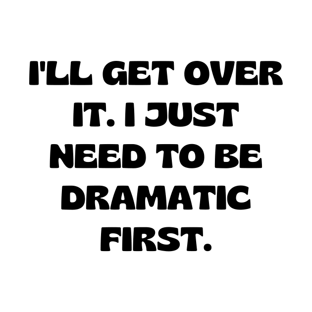 I'll get over it. I just need to be dramatic first by Word and Saying