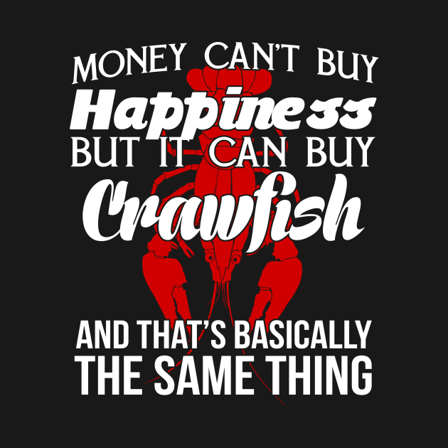 Money Can't Buy Happiness But It Can Buy Crawfish And That's Basically The Same Thing Crawfish
