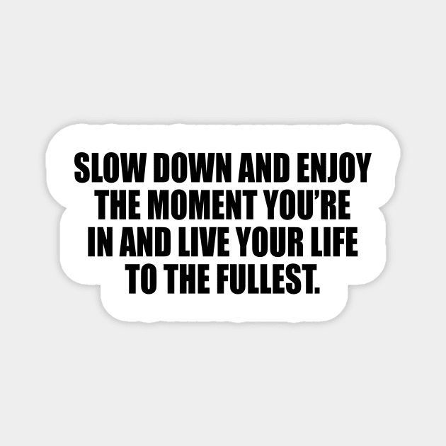 Slow down and enjoy the moment you’re in and live your life to the fullest Magnet by DinaShalash
