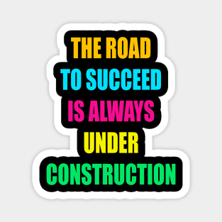 The Road to Succeed is always  construction Magnet