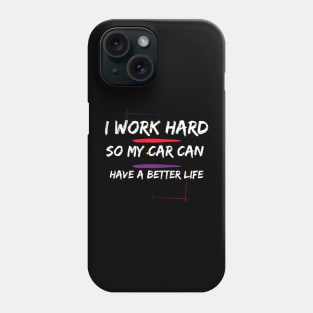 I Work Hard so my Car can have a Better Life Phone Case