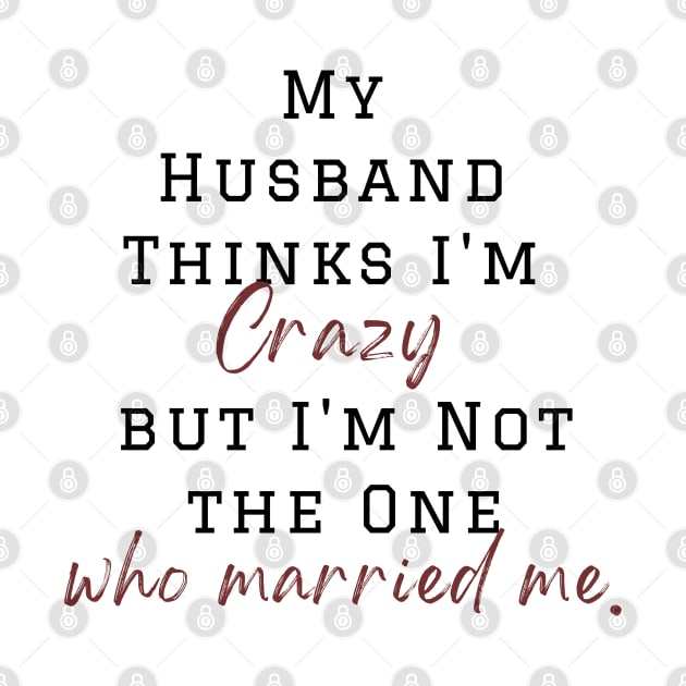 My Husband Thinks I'm Crazy but I'm Not the One who married me, wife funny and sarcastic sayings, Funny Sarcastic Wife Saying Gift Idea by Kittoable