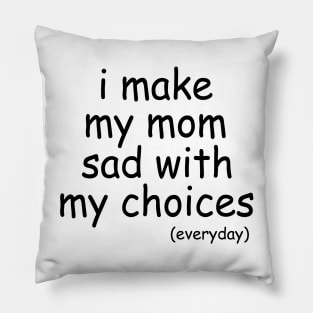 i make my mom sad with my choices everyday Pillow