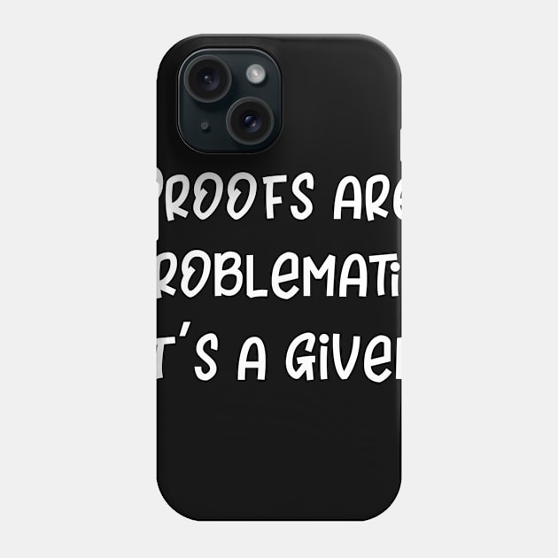 Proofs are Problematic It's a Given Phone Case by DANPUBLIC