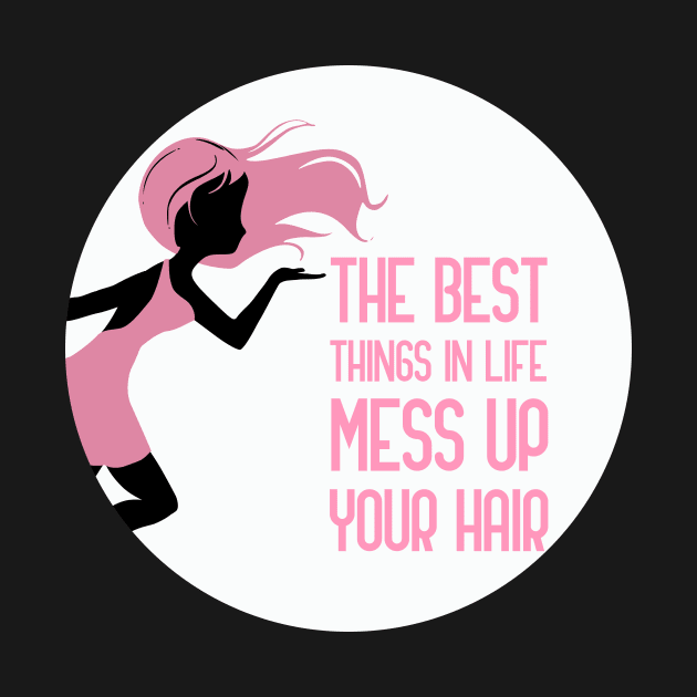 The Best Things In Life Mess Up Your Hair by GoranDesign