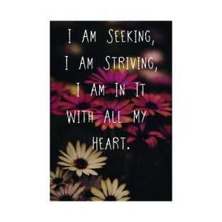 I Am Seeking, I Am Striving, I Am In It With All My Heart Wall Art Flower Pin Motivational Quote Case s Flower Art Posters T-Shirt