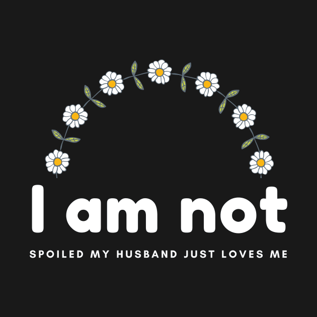 I am not spoiled my husband just loves me daisy by hnueng111