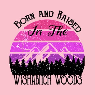 Born and Raised in the Wishabitch Woods T-Shirt