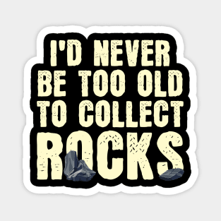 I'd Never Be Too Old To Collect Rocks Magnet