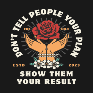 Dont tell people your plan, show them your result T-Shirt