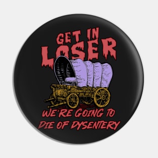 get in loser we're going to die of dysentery Pin