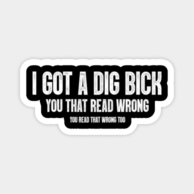 I got a dig bick you that read wrong you read that wrong too Funny