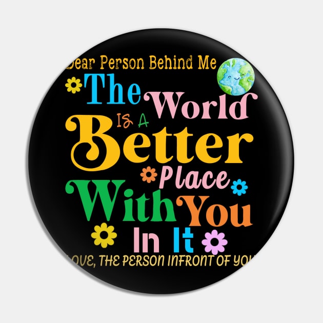 Dear Person Behind Me The World Is A Better Place Love Funny Pin by The Design Catalyst