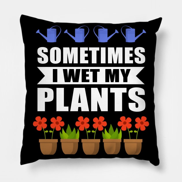 Sometimes I Wet My Plants Gardener Pillow by Streetwear KKS