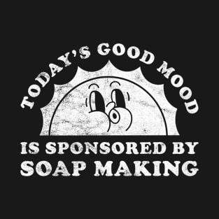 Today's Good Mood Is Sponsored By Soap Making Gift for Soap Making Lover T-Shirt