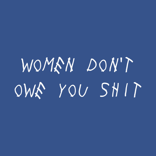 Disover Women Don't Owe You Shit. - Womens Rights - T-Shirt