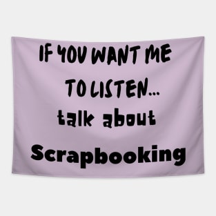 if you want me to listen talk about scrapbooking Tapestry