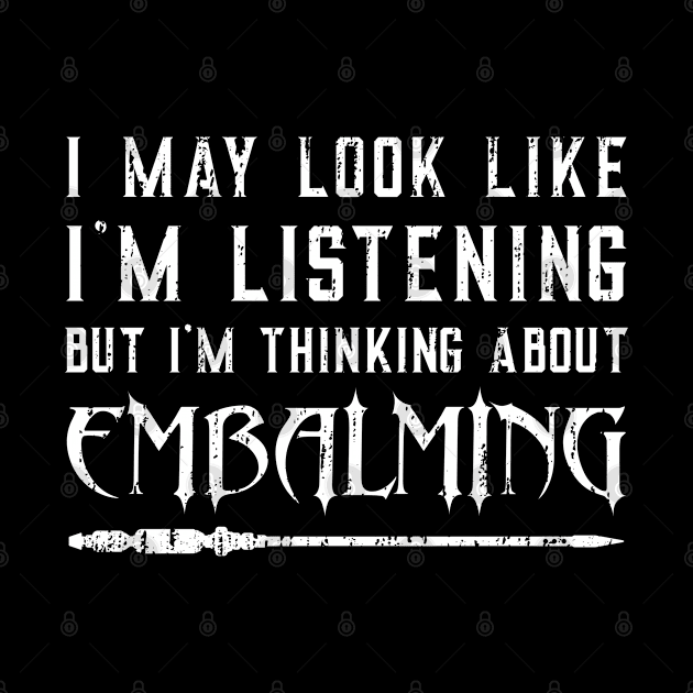 I May Look Like I’m Listening – Funny Embalming Saying by Graveyard Gossip