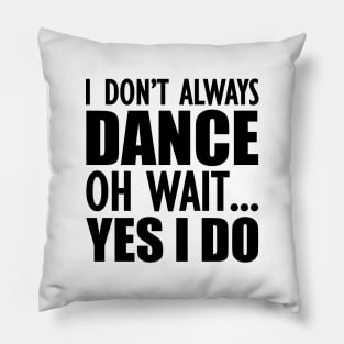 Dancer - I don't always dance Oh Wait.. Yes I do Pillow