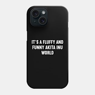 It's a Fluffy and Funny Akita Inu World Phone Case