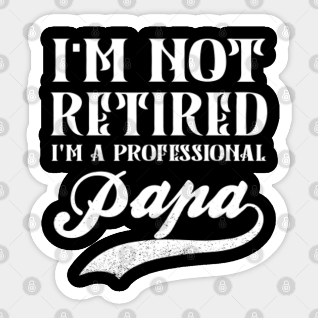 I'm Not Retired I'm A Professional Papa Fathers Day Gift - Im Not ...