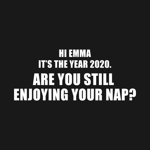 Hi Emma It's The Year 2020. Are You Still Enjoying Your Nap? by quoteee