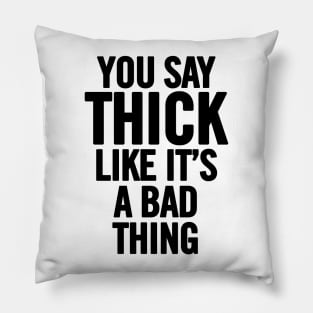 You Say Thick Like It's a Bad Thing Pillow