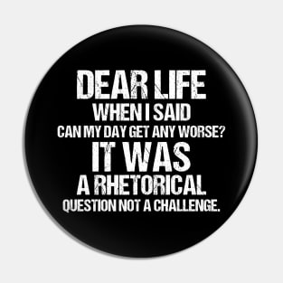 Dear Life When I Said Can My Day Get Any Worse It Was A Rhetorical Question Not A Challenge Pin