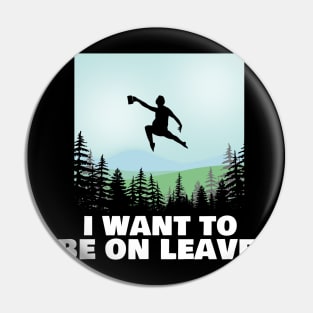 I Want To Be On Leave Pin