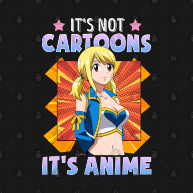 It's Not Cartoons It's Anime Funny Manga Japanese Lucy Heartfilia