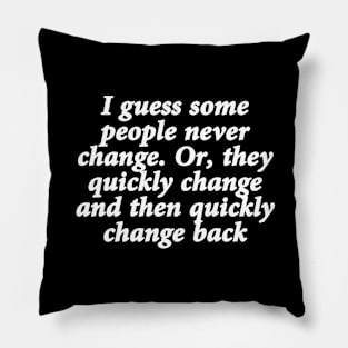 I guess some people never change. Or, they quickly change and then quickly change back Pillow