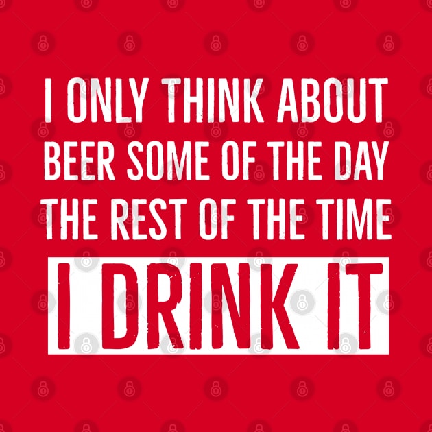 I Only Think About Beer Some of The Day The Rest of The Time I Drink It by DB Teez and More