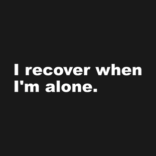 I recover when I'm alone. T-Shirt